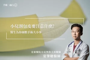 【夏肇聰醫師】小兒割包皮要注意什麽醫生為你細數手術大小事