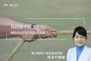 【林姿吟醫師】解開骨盆腔脫垂的秘密女性健康不可忽視的隱形殺手