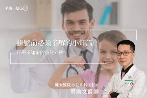 【蔡煥文醫師】你所不知道的小兒外科!掛號前必須了解的小知識